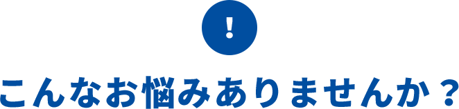 こんなお悩みありませんか？